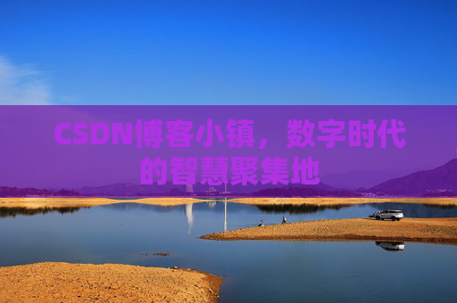 CSDN博客小镇，数字时代的智慧聚集地